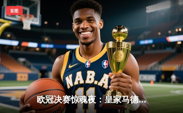 欧冠决赛惊魂夜：皇家马德里加时绝杀曼城卫冕冠军