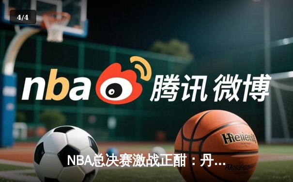 NBA总决赛激战正酣：丹佛掘金主场力克迈阿密热火，约基奇三双统治攻防 - 4