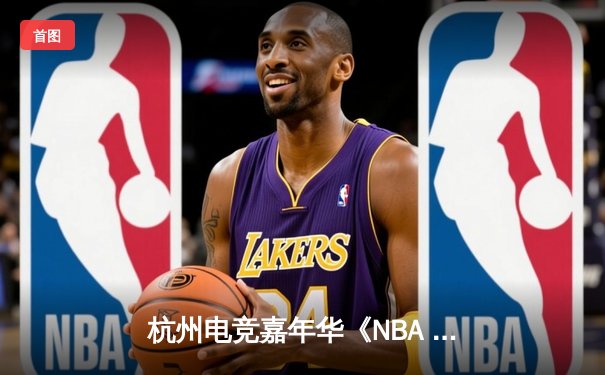 杭州电竞嘉年华《NBA 2K24》总决赛落幕，17岁新星张天宇逆袭夺冠创历史