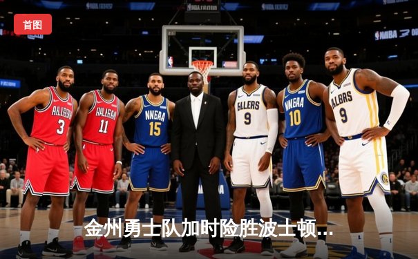 金州勇士队加时险胜波士顿凯尔特人，库里狂砍47分创赛季新高