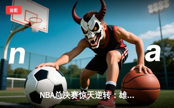 NBA总决赛惊天逆转：雄鹿加时险胜太阳 字母哥狂砍50分创历史