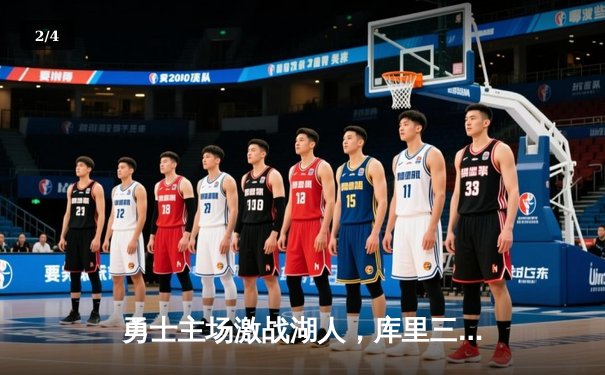 勇士主场激战湖人，库里三分雨锁定胜局，系列赛2-1领先 - 2