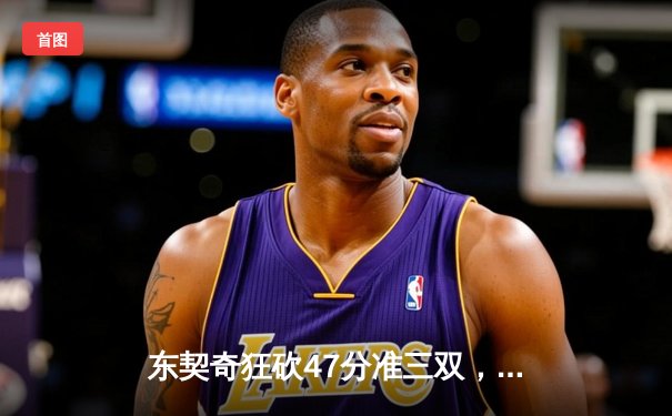 东契奇狂砍47分准三双，独行侠加时险胜雄鹿迎六连胜