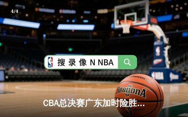CBA总决赛广东加时险胜辽宁，易建联关键时刻救主，总分2-1领先 - 4