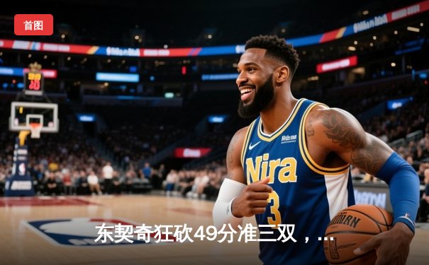 东契奇狂砍49分准三双，独行侠加时险胜篮网迎四连胜