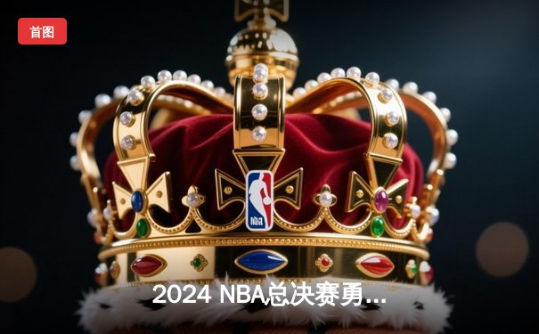 2024 NBA总决赛勇士队逆转凯尔特人夺魁，库里狂砍43分荣膺FMVP