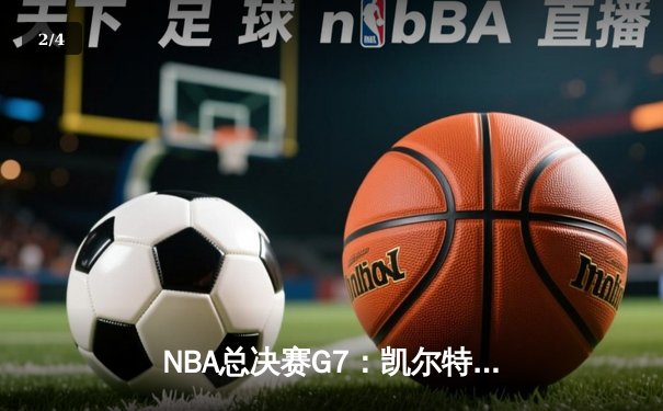 NBA总决赛G7：凯尔特人加时逆转勇士，塔图姆狂砍50分创纪录 - 2