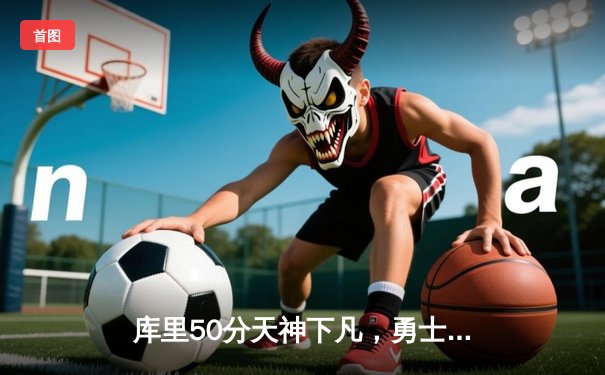 库里50分天神下凡，勇士加时逆转凯尔特人夺总决赛开门红