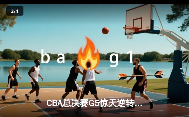 CBA总决赛G5惊天逆转！辽宁本钢加时险胜广东宏远夺队史第三冠 - 2