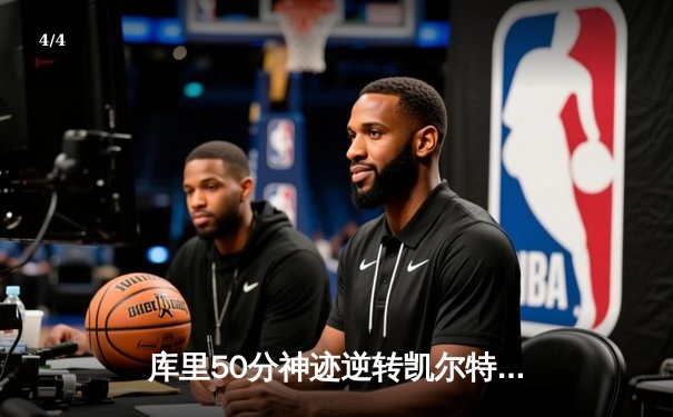 库里50分神迹逆转凯尔特人，勇士加时险胜夺赛点 - 4