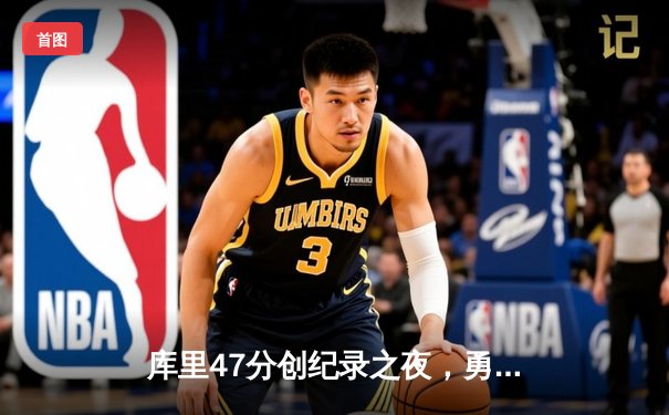 库里47分创纪录之夜，勇士加时逆转凯尔特人夺总决赛开门红