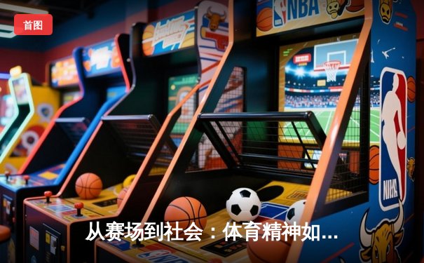 从赛场到社会：体育精神如何塑造我们的未来
