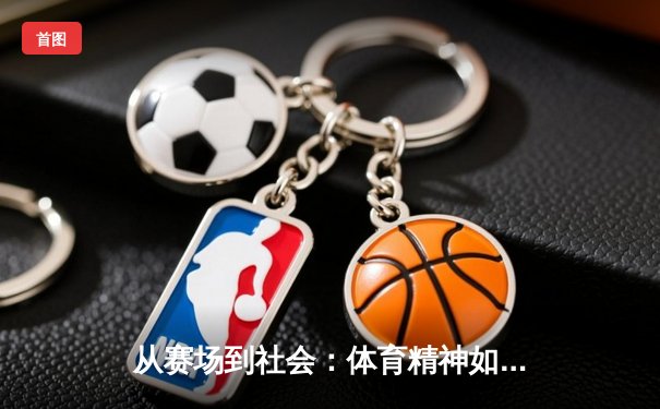 从赛场到社会：体育精神如何塑造我们的未来