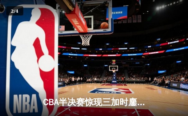 CBA半决赛惊现三加时鏖战 辽宁本钢逆转广东宏远夺赛点 - 2