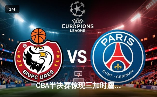 CBA半决赛惊现三加时鏖战 辽宁本钢逆转广东宏远夺赛点 - 3