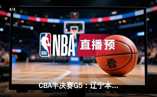 CBA半决赛G5：辽宁本钢加时逆转广东宏远 赵继伟33分率队挺进总决赛 - 4