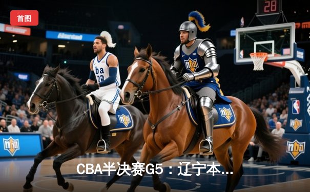 CBA半决赛G5：辽宁本钢加时逆转广东宏远 赵继伟33分率队挺进总决赛