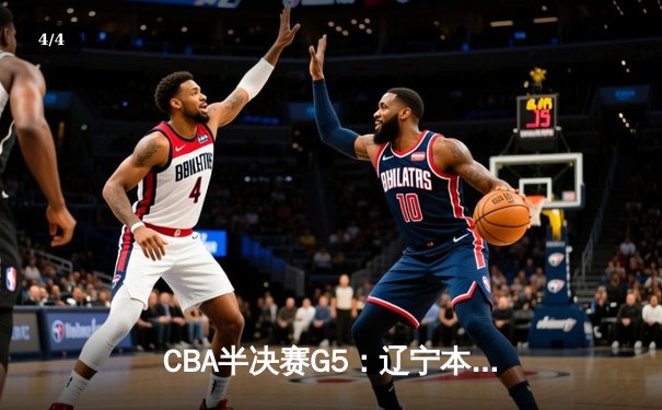 CBA半决赛G5：辽宁本钢加时逆转广东宏远 赵继伟33分率队挺进总决赛 - 4