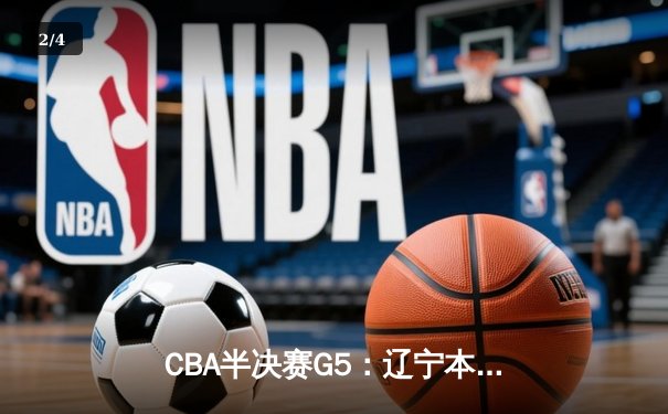 CBA半决赛G5：辽宁本钢加时逆转广东宏远 赵继伟砍30+10率队挺进总决赛 - 2