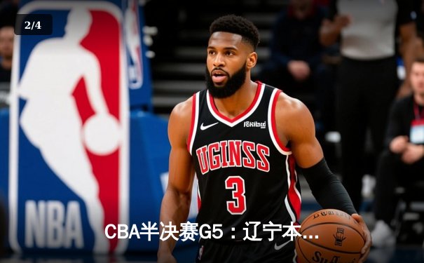 CBA半决赛G5：辽宁本钢加时逆转广东宏远 赵继伟砍30+10率队挺进总决赛 - 2