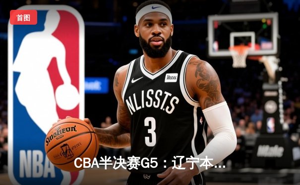 CBA半决赛G5：辽宁本钢加时逆转广东宏远 赵继伟35分创生涯新高