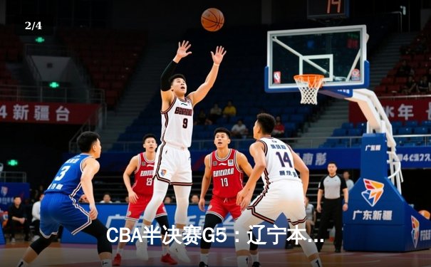 CBA半决赛G5：辽宁本钢加时逆转广东宏远 赵继伟35分创生涯新高 - 2
