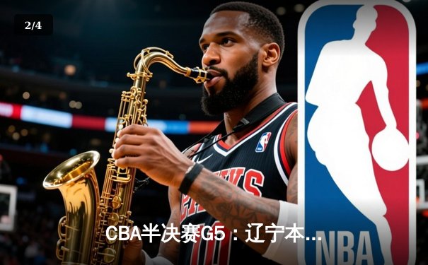 CBA半决赛G5：辽宁本钢加时逆转广东宏远 赵继伟33分率队挺进总决赛 - 2