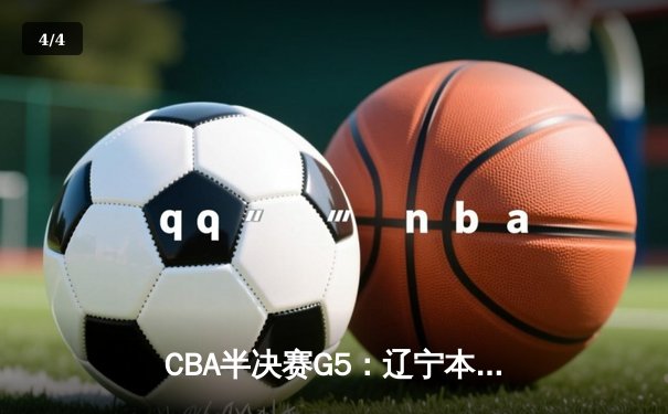 CBA半决赛G5：辽宁本钢加时逆转广东宏远 赵继伟砍30+10率队挺进总决赛 - 4