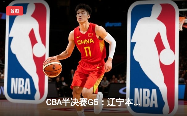 CBA半决赛G5：辽宁本钢加时逆转广东宏远 赵继伟33分率队挺进总决赛