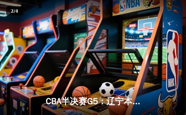 CBA半决赛G5：辽宁本钢加时逆转广东宏远 赵继伟33分率队挺进总决赛 - 2