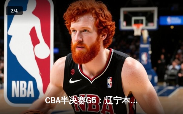 CBA半决赛G5：辽宁本钢加时逆转广东宏远 赵继伟35分创生涯新高 - 2