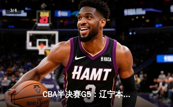 CBA半决赛G5：辽宁本钢加时逆转广东宏远 赵继伟35分创生涯新高 - 3