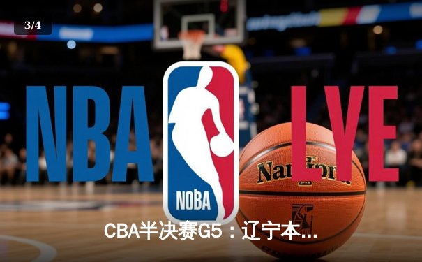 CBA半决赛G5：辽宁本钢加时逆转广东宏远 赵继伟砍35分率队挺进总决赛 - 3