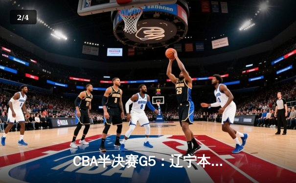 CBA半决赛G5：辽宁本钢加时逆转广东宏远 赵继伟砍30+10率队挺进总决赛 - 2