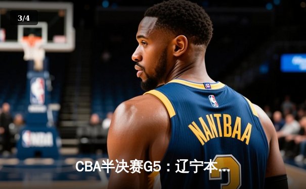 CBA半决赛G5：辽宁本钢加时逆转广东宏远 赵继伟35分创生涯新高 - 3